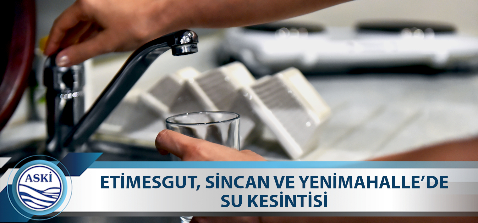 ETİMESGUT, SİNCAN VE YENİMAHALLE’DE SU KESİNTİSİ