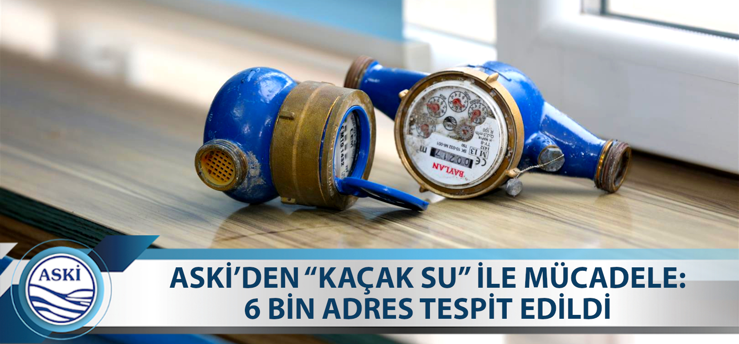 ASKİ’DEN “KAÇAK SU” İLE MÜCADELE:6 BİN ADRES TESPİT EDİLDİ