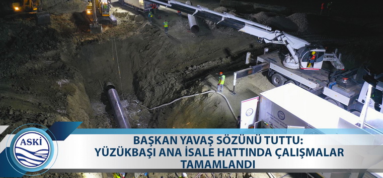 BAŞKAN YAVAŞ SÖZÜNÜ TUTTU: YÜZÜKBAŞI ANA İSALE HATTINDA ÇALIŞMALAR TAMAMLANDI