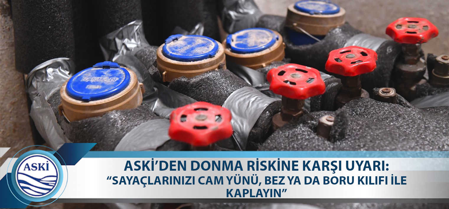 ASKİ’DEN DONMA RİSKİNE KARŞI UYARI: “SAYAÇLARINIZI CAM YÜNÜ, BEZ YA DA BORU KILIFI İLE KAPLAYIN”