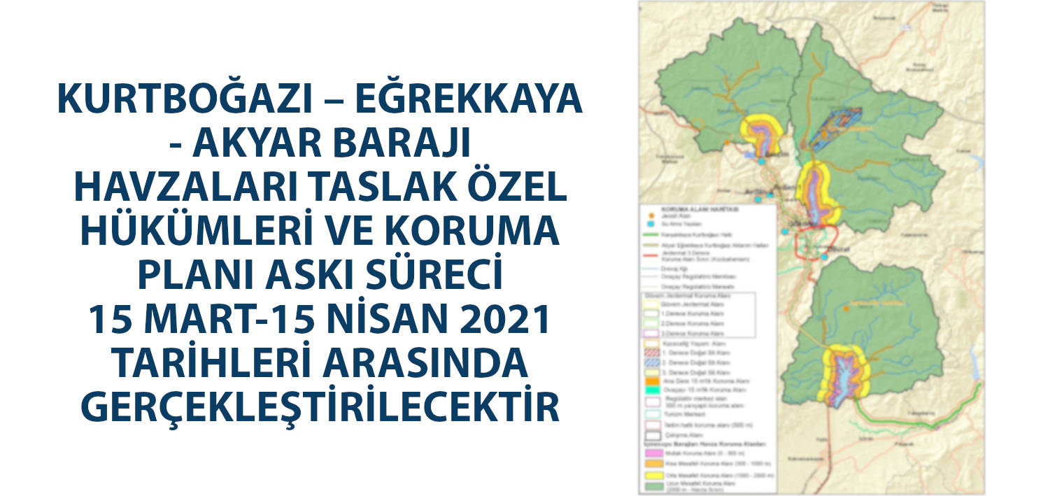 KURTBOĞAZI – EĞREKKAYA - AKYAR BARAJI HAVZALARI TASLAK ÖZEL HÜKÜMLERİ VE KORUMA PLANI ASKI SÜRECİ 15 MART-15 NİSAN 2021 TARİHLERİ ARASINDA GERÇEKLEŞTİRİLECEKTİR