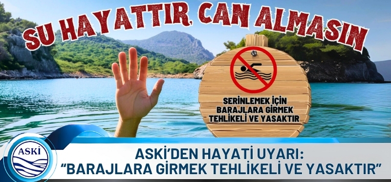 ASKİ’DEN HAYATİ UYARI: <br /> “BARAJLARA GİRMEK TEHLİKELİ VE YASAKTIR” <br /> “SERİNLEMEK İSTERKEN CANINIZDAN OLMAYIN”
