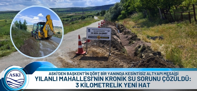 ASKİ’DEN BAŞKENT’İN DÖRT BİR YANINDA KESİNTİSİZ ALTYAPI MESAİSİ <br /> YILANLI MAHALLESİ’NİN KRONİK SU SORUNU ÇÖZÜLDÜ: <br /> 3 KİLOMETRELİK YENİ HAT 